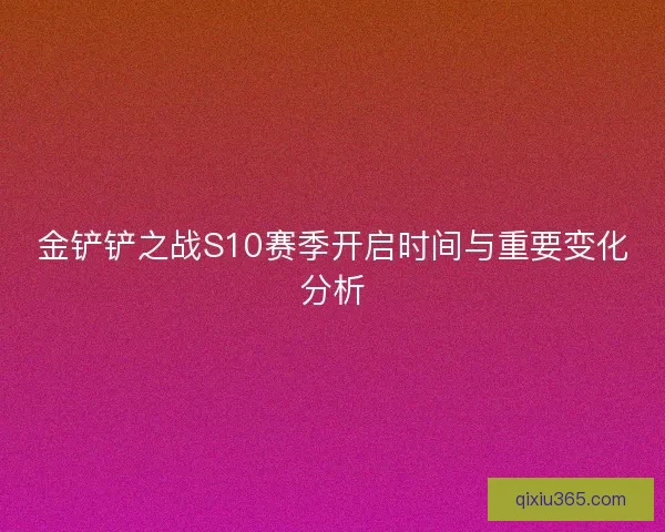 金铲铲之战S10赛季开启时间与重要变化分析