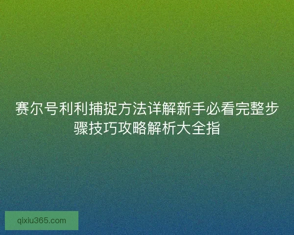 赛尔号利利捕捉方法详解新手必看完整步骤技巧攻略解析大全指